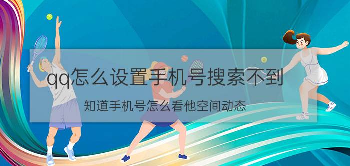 qq怎么设置手机号搜索不到 知道手机号怎么看他空间动态？